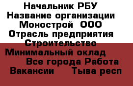 Начальник РБУ › Название организации ­ Монострой, ООО › Отрасль предприятия ­ Строительство › Минимальный оклад ­ 25 000 - Все города Работа » Вакансии   . Тыва респ.